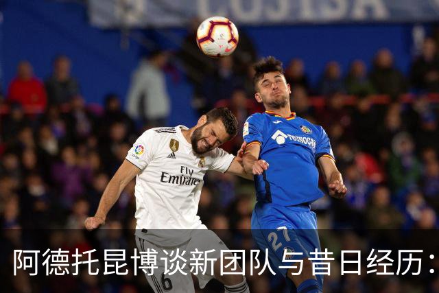 阿德托昆博谈新团队与昔日经历：不再孤军奋战