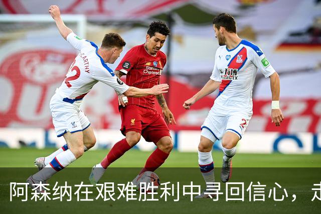 阿森纳在艰难胜利中寻回信心，走出布莱顿惨败阴霾