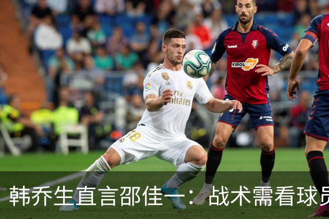 韩乔生直言邵佳一：战术需看球员能力而非纸上谈兵